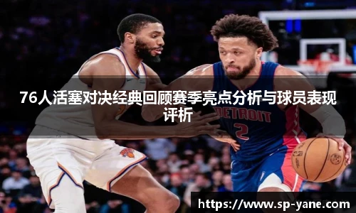 qy千亿76人活塞对决经典回顾赛季亮点分析与球员表现评析